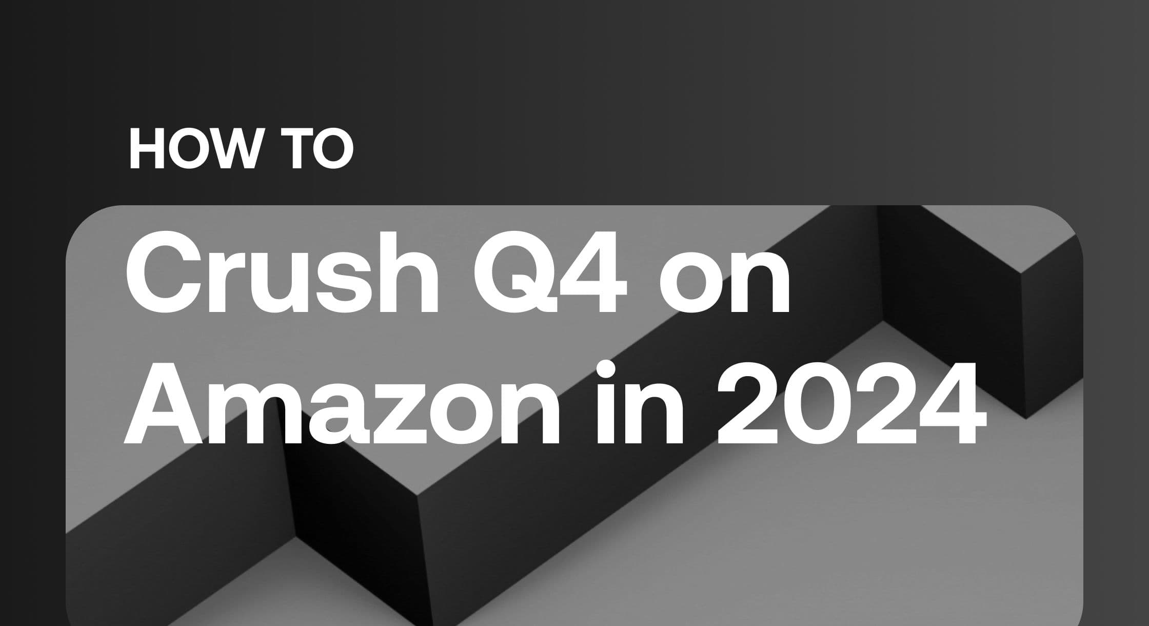 Q4 Amazon Tips: How to Crush Q4 on Amazon in 2024